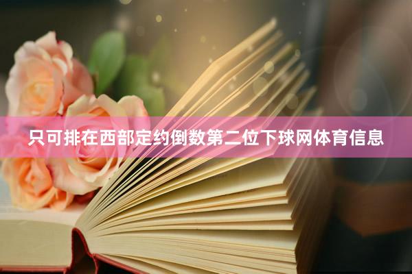 只可排在西部定约倒数第二位下球网体育信息