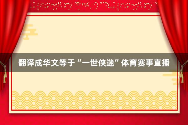翻译成华文等于“一世侠迷”体育赛事直播