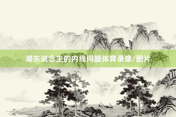 湖东说念主的内线问题体育录像/图片