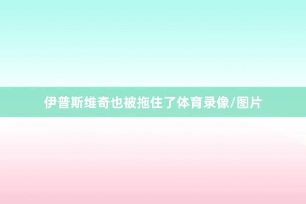 伊普斯维奇也被拖住了体育录像/图片