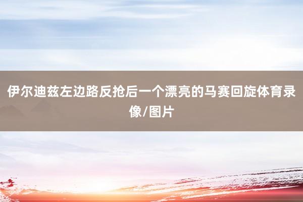 伊尔迪兹左边路反抢后一个漂亮的马赛回旋体育录像/图片