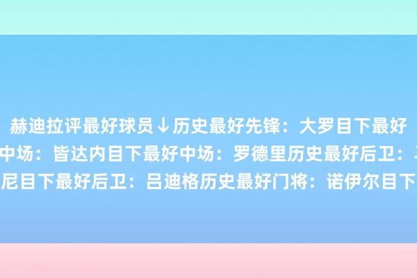 赫迪拉评最好球员↓历史最好先锋：大罗目下最好先锋：哈兰德历史最好中场：皆达内目下最好中场：罗德里历史最好后卫：马尔蒂尼目下最好后卫：吕迪格历史最好门将：诺伊尔目下最好门将：库尔图瓦    体育集锦