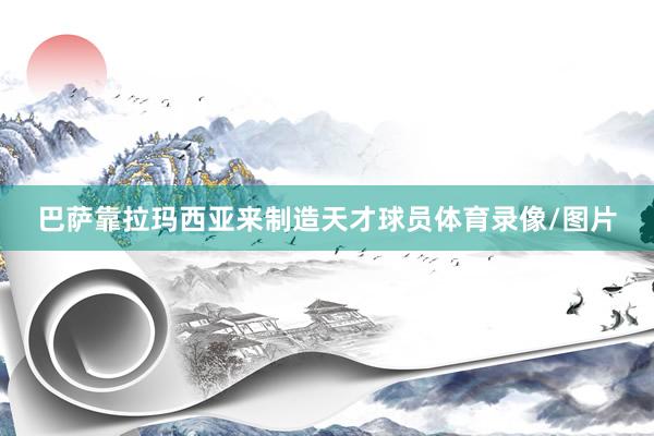 巴萨靠拉玛西亚来制造天才球员体育录像/图片