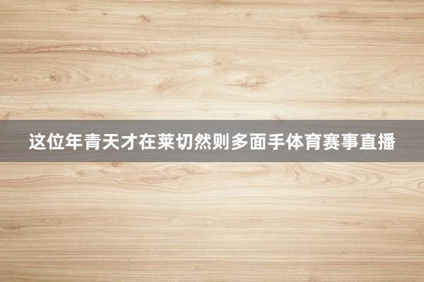 这位年青天才在莱切然则多面手体育赛事直播