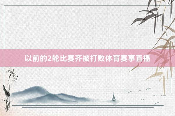 以前的2轮比赛齐被打败体育赛事直播