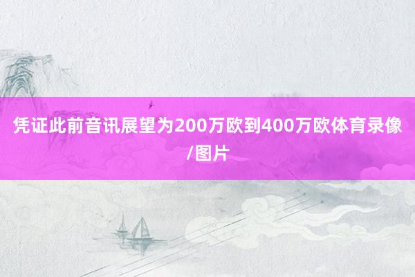 凭证此前音讯展望为200万欧到400万欧体育录像/图片
