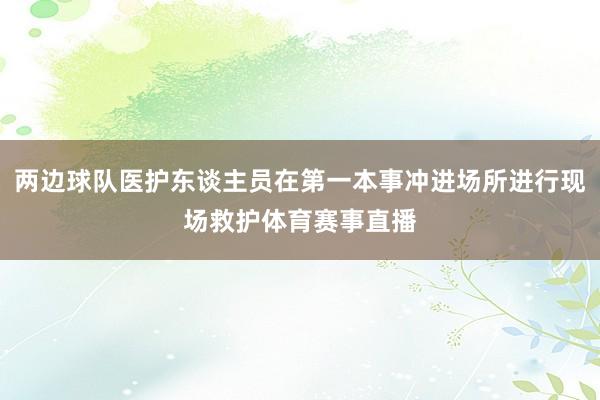两边球队医护东谈主员在第一本事冲进场所进行现场救护体育赛事直播