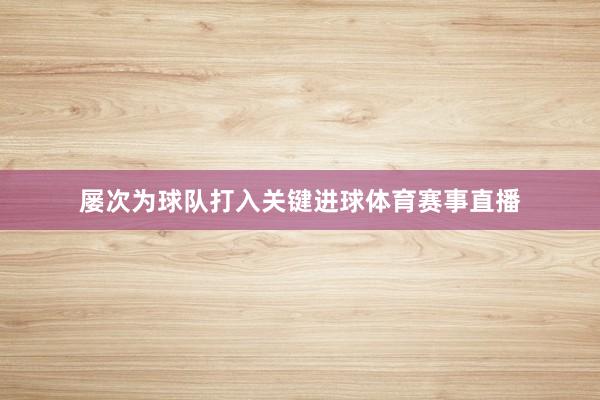 屡次为球队打入关键进球体育赛事直播