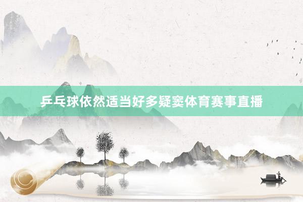 乒乓球依然适当好多疑窦体育赛事直播