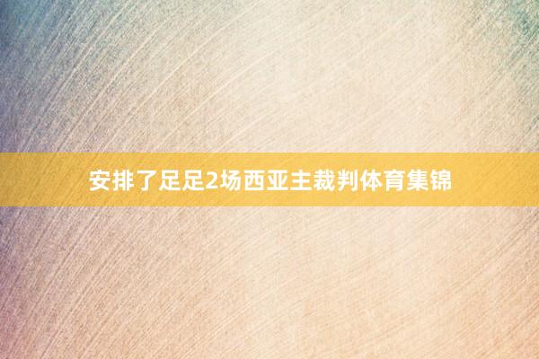 安排了足足2场西亚主裁判体育集锦