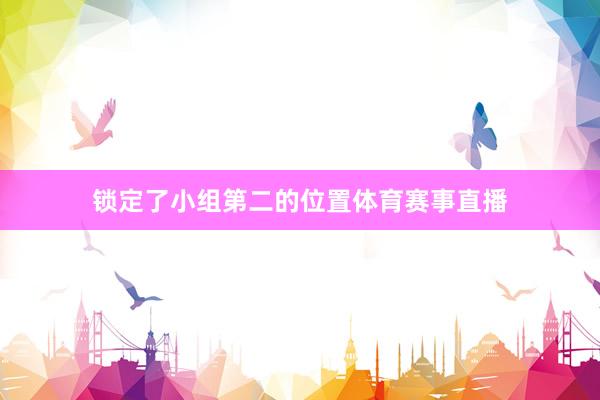 锁定了小组第二的位置体育赛事直播