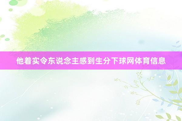 他着实令东说念主感到生分下球网体育信息