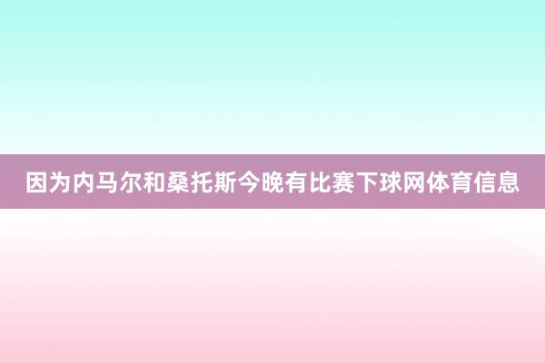 因为内马尔和桑托斯今晚有比赛下球网体育信息
