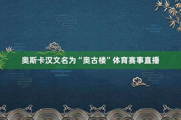 奥斯卡汉文名为“奥古楼”体育赛事直播