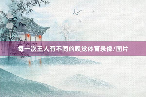 每一次王人有不同的嗅觉体育录像/图片