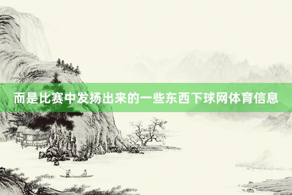 而是比赛中发扬出来的一些东西下球网体育信息