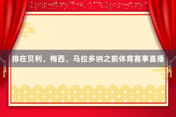排在贝利、梅西、马拉多纳之前体育赛事直播
