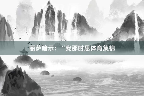 丽萨暗示:“我那时思体育集锦