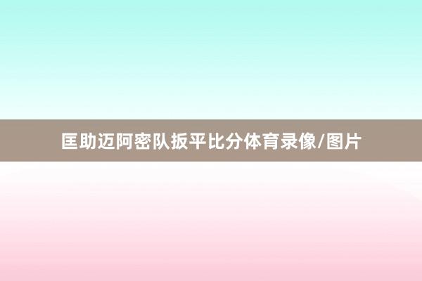 匡助迈阿密队扳平比分体育录像/图片