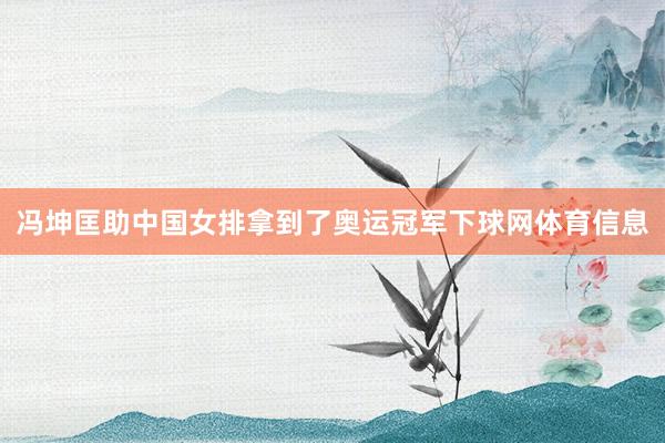 冯坤匡助中国女排拿到了奥运冠军下球网体育信息