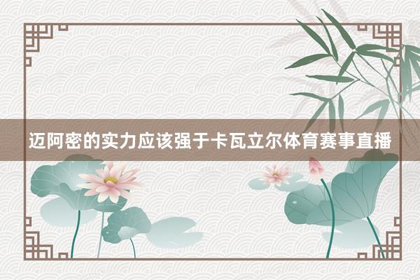 迈阿密的实力应该强于卡瓦立尔体育赛事直播