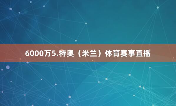6000万5.特奥(米兰)体育赛事直播