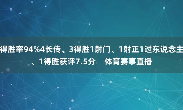 得胜率94%4长传、3得胜1射门、1射正1过东说念主、1得胜获评7.5分 体育赛事直播