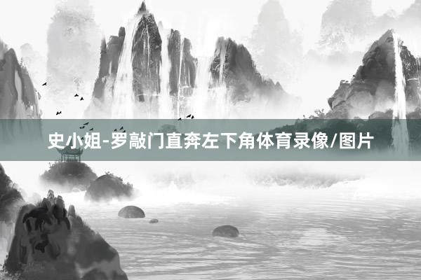 史小姐-罗敲门直奔左下角体育录像/图片