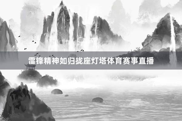 雷锋精神如归拢座灯塔体育赛事直播