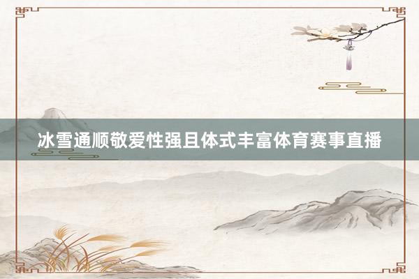 冰雪通顺敬爱性强且体式丰富体育赛事直播