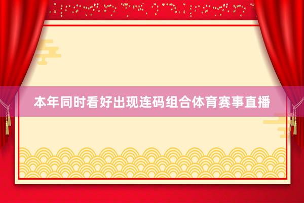 本年同时看好出现连码组合体育赛事直播