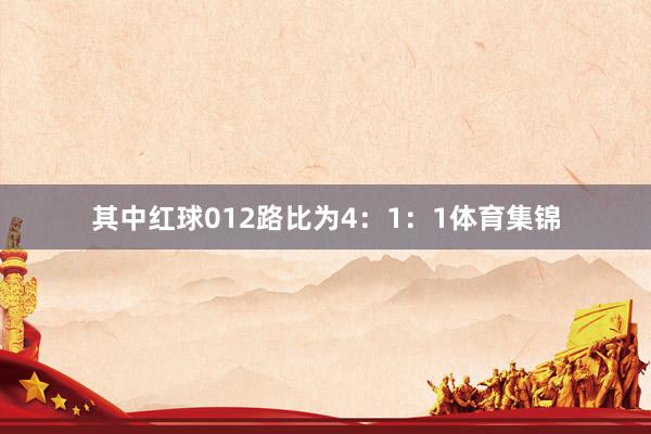 其中红球012路比为4:1:1体育集锦