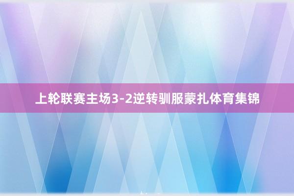 上轮联赛主场3-2逆转驯服蒙扎体育集锦