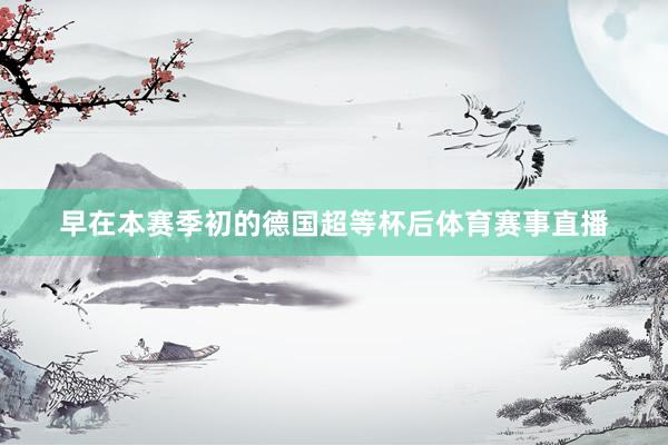 早在本赛季初的德国超等杯后体育赛事直播