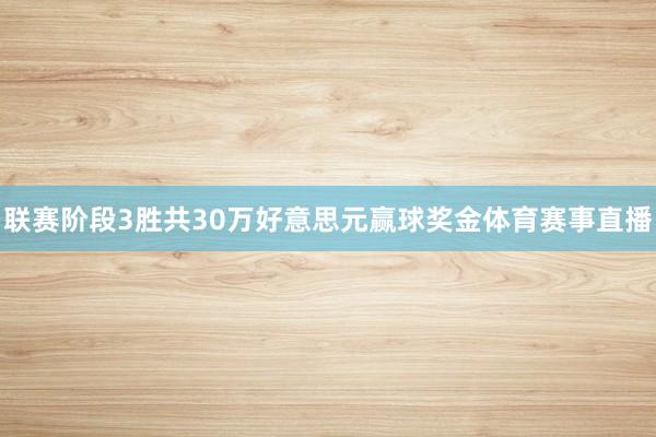 联赛阶段3胜共30万好意思元赢球奖金体育赛事直播