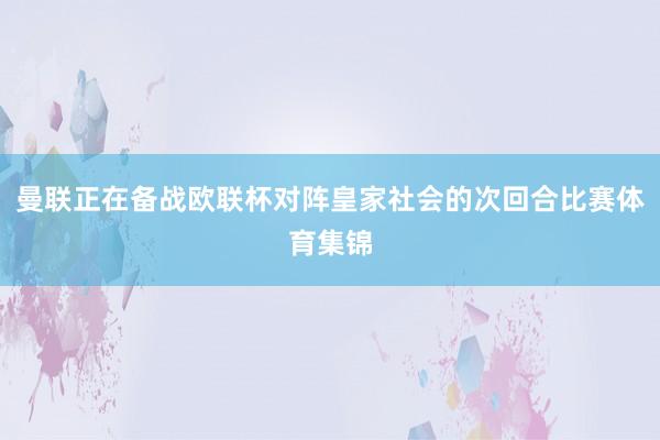 曼联正在备战欧联杯对阵皇家社会的次回合比赛体育集锦