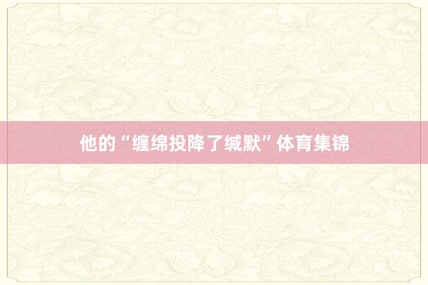 他的“缠绵投降了缄默”体育集锦