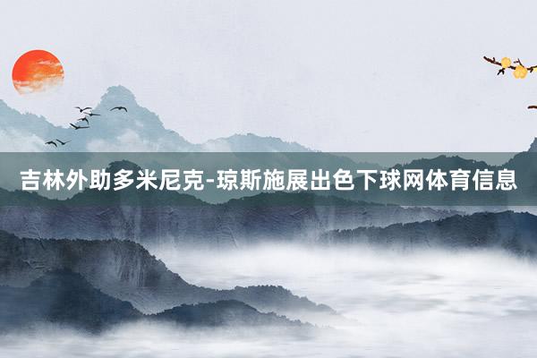 吉林外助多米尼克-琼斯施展出色下球网体育信息