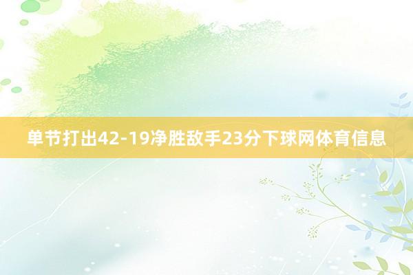 单节打出42-19净胜敌手23分下球网体育信息