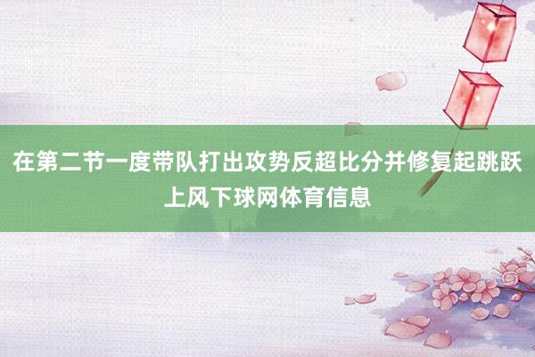 在第二节一度带队打出攻势反超比分并修复起跳跃上风下球网体育信息