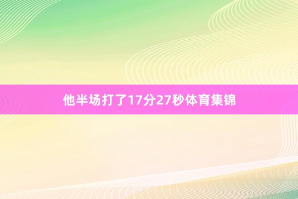 他半场打了17分27秒体育集锦