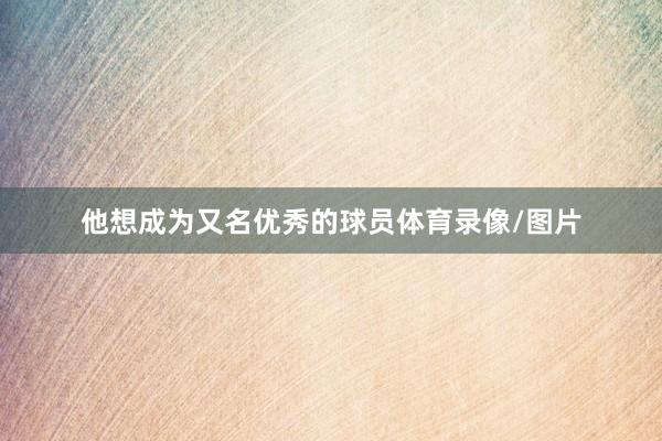 他想成为又名优秀的球员体育录像/图片