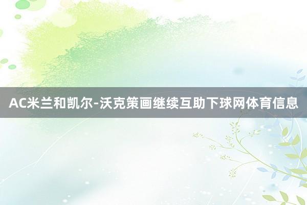 AC米兰和凯尔-沃克策画继续互助下球网体育信息
