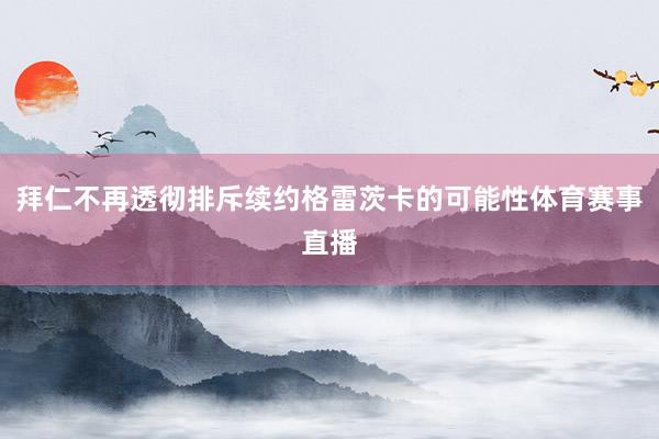 拜仁不再透彻排斥续约格雷茨卡的可能性体育赛事直播