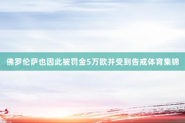 佛罗伦萨也因此被罚金5万欧并受到告戒体育集锦