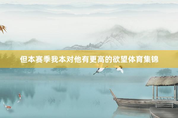 但本赛季我本对他有更高的欲望体育集锦