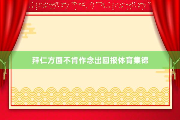 拜仁方面不肯作念出回报体育集锦