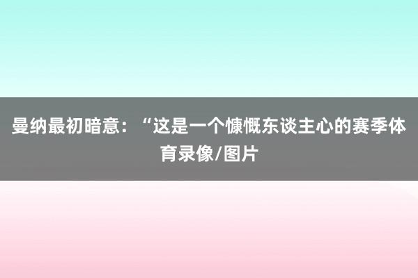 曼纳最初暗意：“这是一个慷慨东谈主心的赛季体育录像/图片