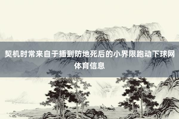 契机时常来自于插到防地死后的小界限跑动下球网体育信息