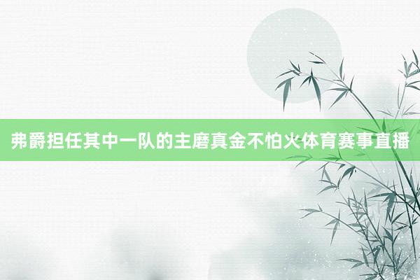 弗爵担任其中一队的主磨真金不怕火体育赛事直播